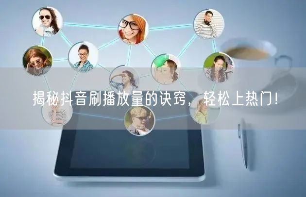 揭秘抖音刷播放量的诀窍,轻松上热门!