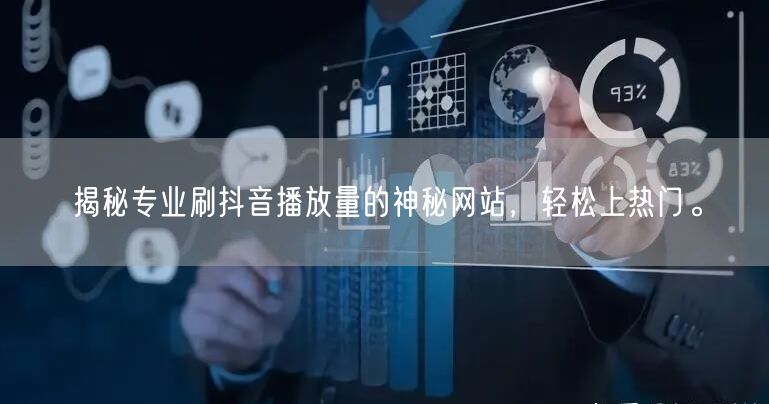 揭秘专业刷抖音播放量的神秘网站,轻松上热门。