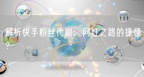 解析快手粉丝代刷:网红之路的捷径?