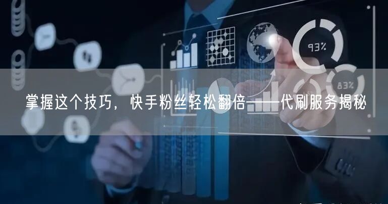 掌握这个技巧,快手粉丝轻松翻倍——代刷服务揭秘