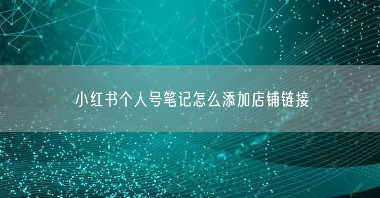 小红书个人号笔记怎么添加店铺链接