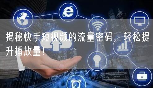 揭秘快手短视频的流量密码，轻松提升播放量！