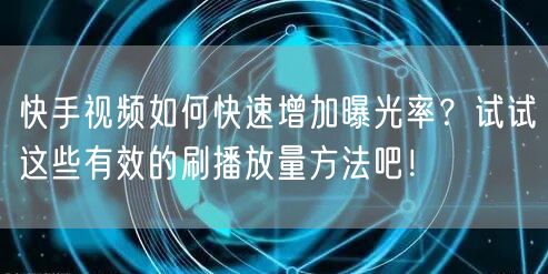 快手视频如何快速增加曝光率?试试这些有效的刷播放量方法吧!