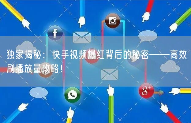 独家揭秘:快手视频爆红背后的秘密——高效刷播放量攻略!