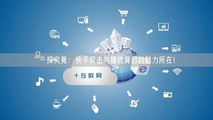 一探究竟:快手双击与播放背后的魅力所在!