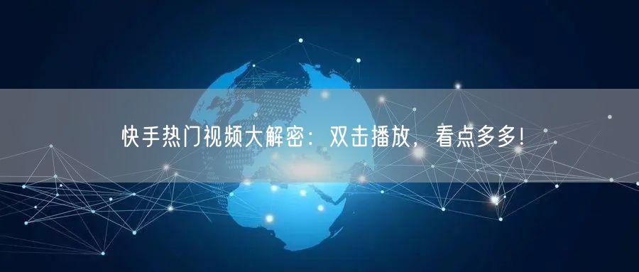 快手热门视频大解密:双击播放,看点多多!