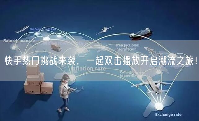 快手热门挑战来袭,一起双击播放开启潮流之旅!