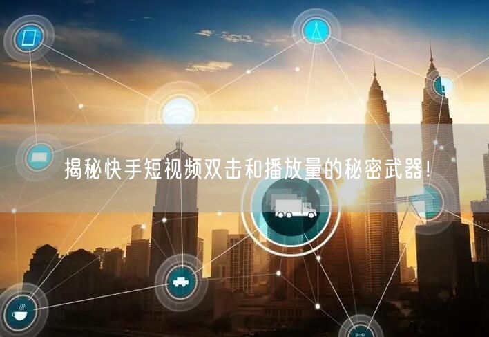揭秘快手短视频双击和播放量的秘密武器!