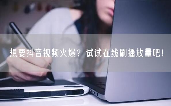 想要抖音视频火爆?试试在线刷播放量吧!
