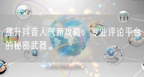 提升抖音人气新攻略:专业评论平台的秘密武器。