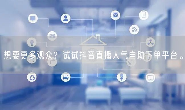 想要更多观众?试试抖音直播人气自助下单平台。