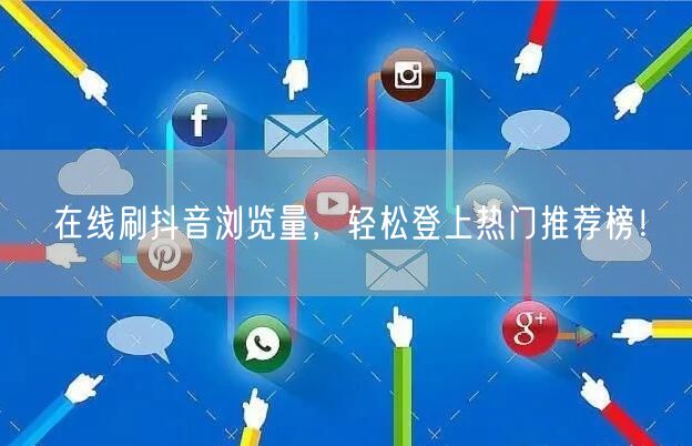 在线刷抖音浏览量,轻松登上热门推荐榜!
