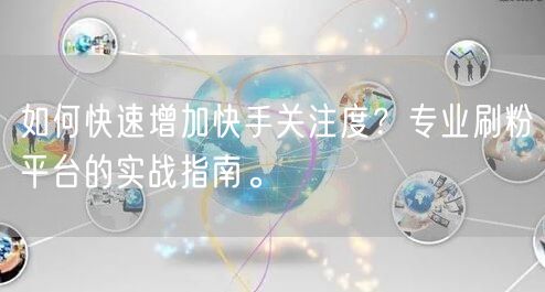 如何快速增加快手关注度?专业刷粉平台的实战指南。