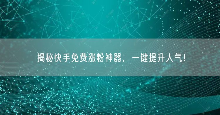 揭秘快手免费涨粉神器,一键提升人气!