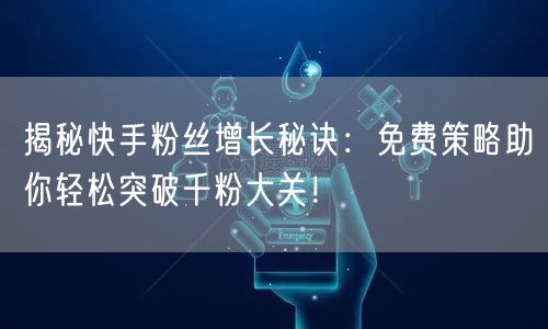 揭秘快手粉丝增长秘诀:免费策略助你轻松突破千粉大关!