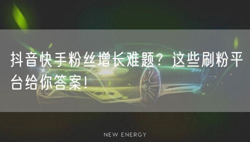 抖音快手粉丝增长难题?这些刷粉平台给你答案!
