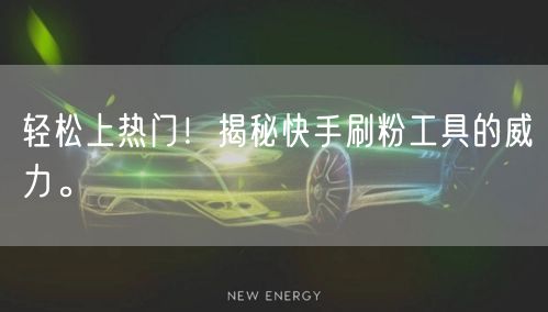 轻松上热门！揭秘快手刷粉工具的威力。