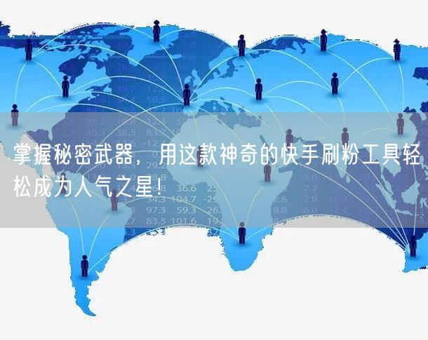 掌握秘密武器,用这款神奇的快手刷粉工具轻松成为人气之星!