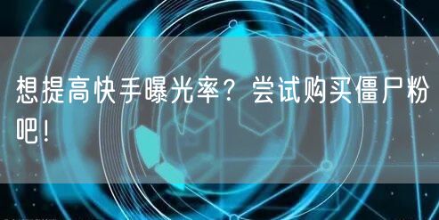 想提高快手曝光率?尝试购买僵尸粉吧!