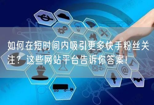 如何在短时间内吸引更多快手粉丝关注?这些网站平台告诉你答案!