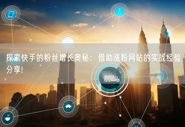 探索快手的粉丝增长奥秘:借助涨粉网站的实战经验分享!