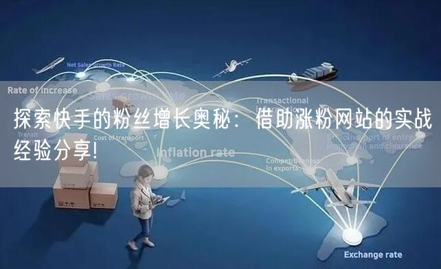 探索快手的粉丝增长奥秘:借助涨粉网站的实战经验分享!