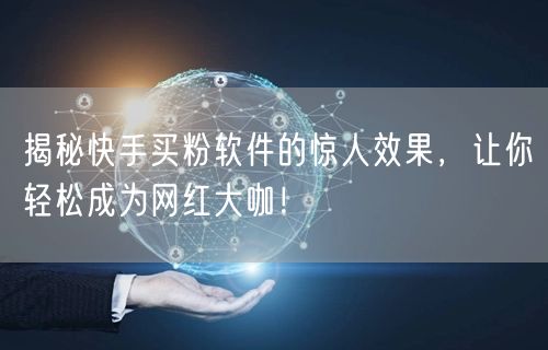揭秘快手买粉软件的惊人效果,让你轻松成为网红大咖!