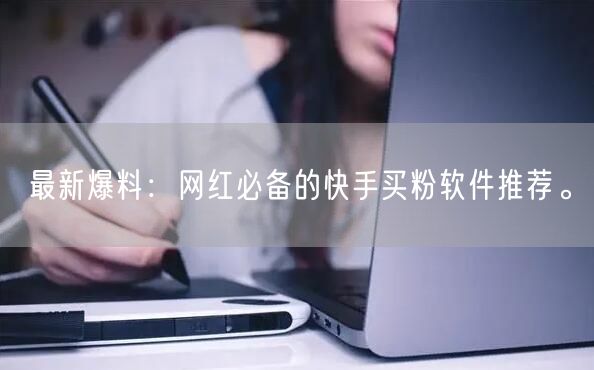最新爆料:网红必备的快手买粉软件推荐。