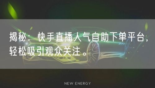 揭秘:快手直播人气自助下单平台,轻松吸引观众关注。