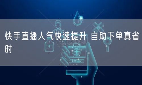 快手直播人气快速提升 自助下单真省时