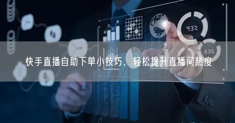 快手直播自助下单小技巧,轻松提升直播间热度