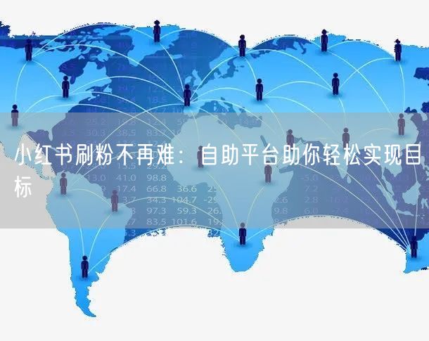 小红书刷粉不再难：自助平台助你轻松实现目标