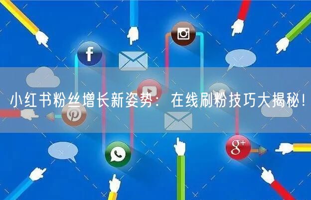 小红书粉丝增长新姿势:在线刷粉技巧大揭秘!